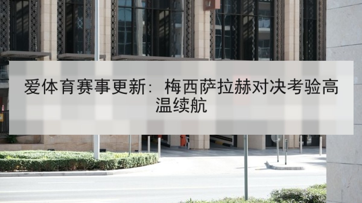 爱体育赛事更新: 梅西萨拉赫对决考验高温续航
