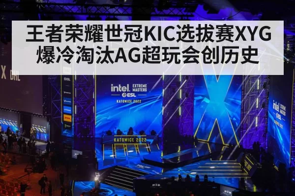 王者荣耀世冠KIC选拔赛XYG爆冷淘汰AG超玩会创历史
