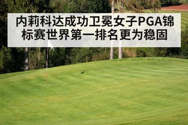 内莉科达成功卫冕女子PGA锦标赛世界第一排名更为稳固
