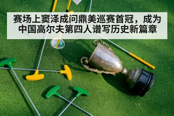 赛场上窦泽成问鼎美巡赛首冠，成为中国高尔夫第四人谱写历史新篇章