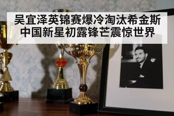 吴宜泽英锦赛爆冷淘汰希金斯 中国新星初露锋芒震惊世界