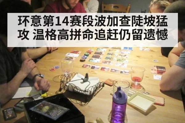 环意第14赛段波加查陡坡猛攻 温格高拼命追赶仍留遗憾