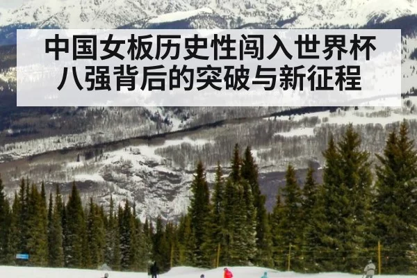 中国女板历史性闯入世界杯八强背后的突破与新征程