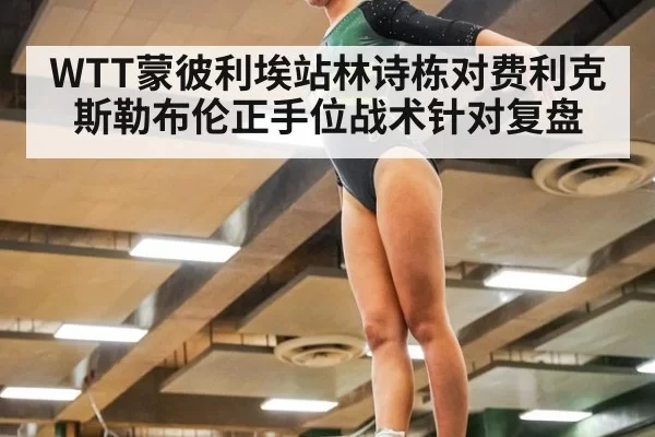 WTT蒙彼利埃站林诗栋对费利克斯勒布伦正手位战术针对复盘